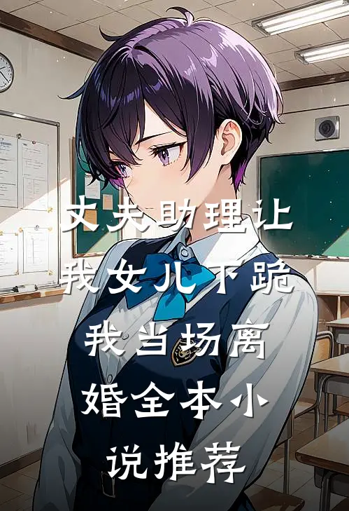 丈夫助理让我女儿下跪，我当场离婚全本小说推荐