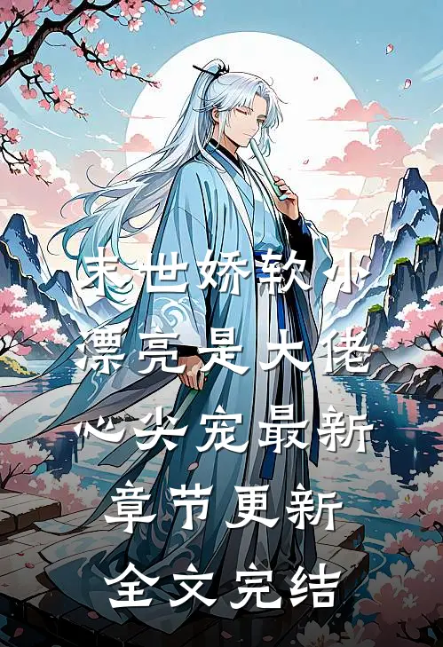 末世娇软小漂亮是大佬心尖宠最新章节更新全文完结