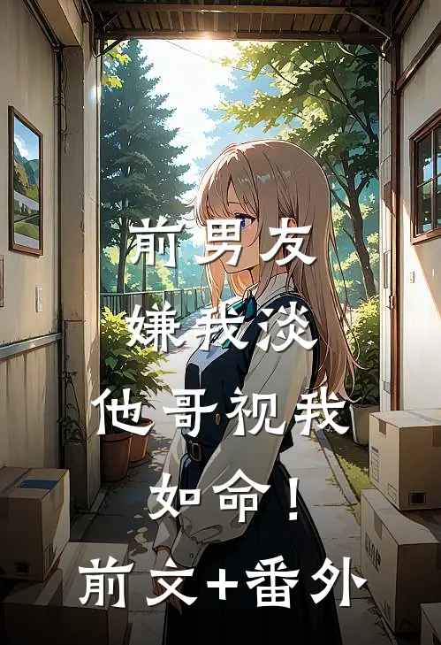 前男友嫌我淡，他哥视我如命！前文+番外