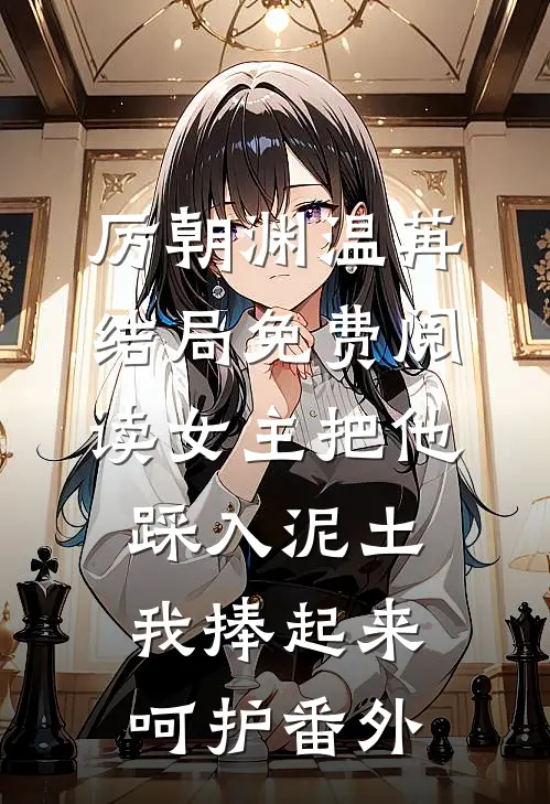 厉朝渊温苒结局免费阅读女主把他踩入泥土，我捧起来呵护番外