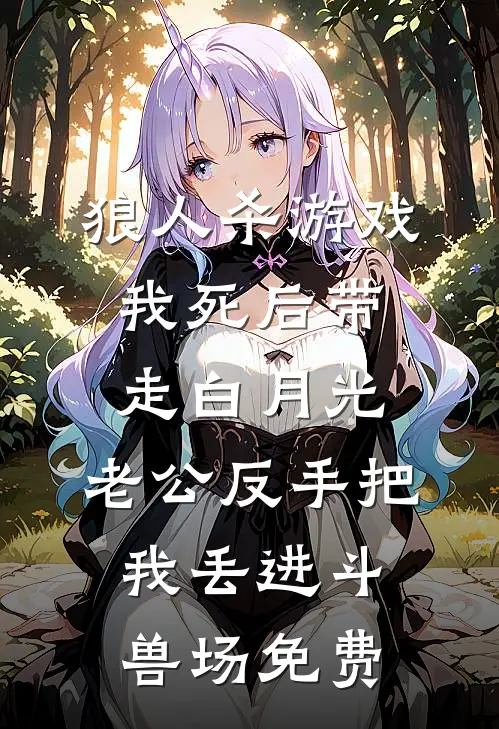 狼人杀游戏我死后带走白月光，老公反手把我丢进斗兽场免费