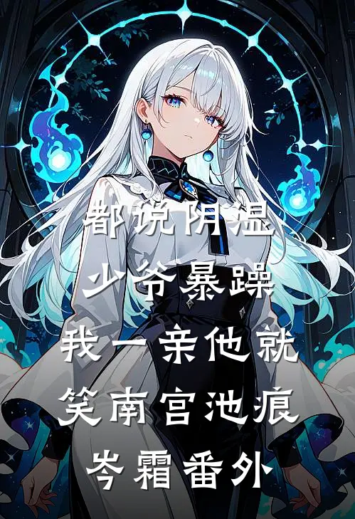 都说阴湿少爷暴躁，我一亲他就笑南宫池痕岑霜番外