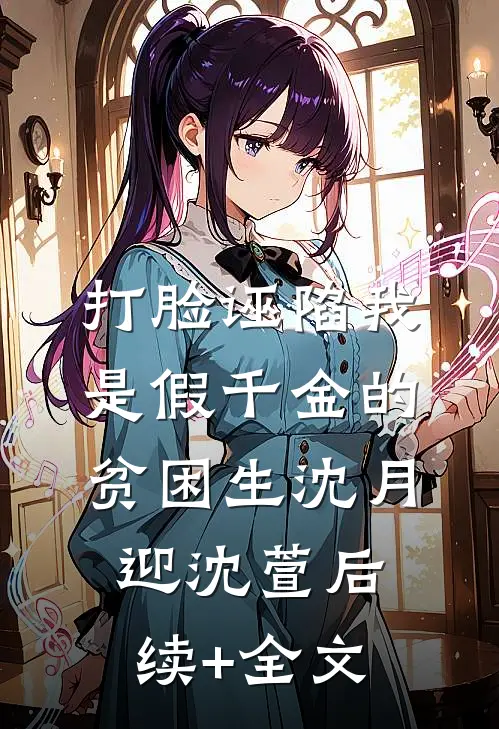 打脸诬陷我是假千金的贫困生沈月迎沈萱后续+全文