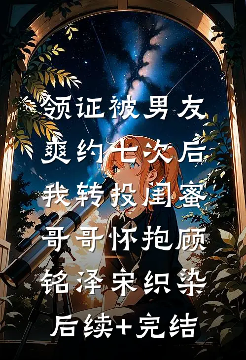 领证被男友爽约七次后，我转投闺蜜哥哥怀抱顾铭泽宋织染后续+完结