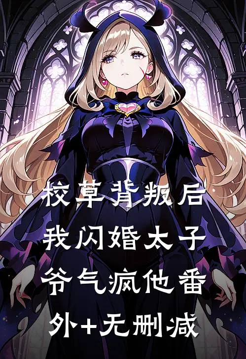 校草背叛后，我闪婚太子爷气疯他番外+无删减