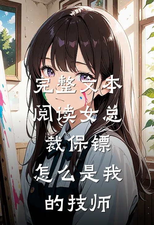 完整文本阅读女总裁保镖，怎么是我的技师