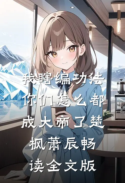 我瞎编功法你们怎么都成大帝了楚枫萧辰畅读全文版