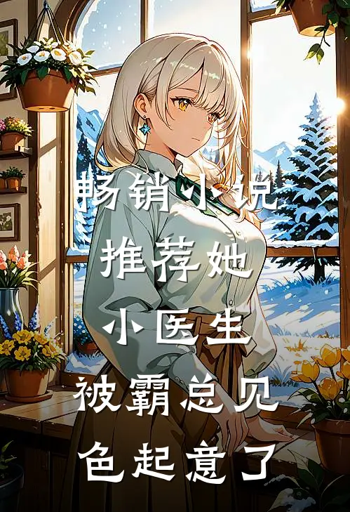 畅销小说推荐她，小医生，被霸总见色起意了