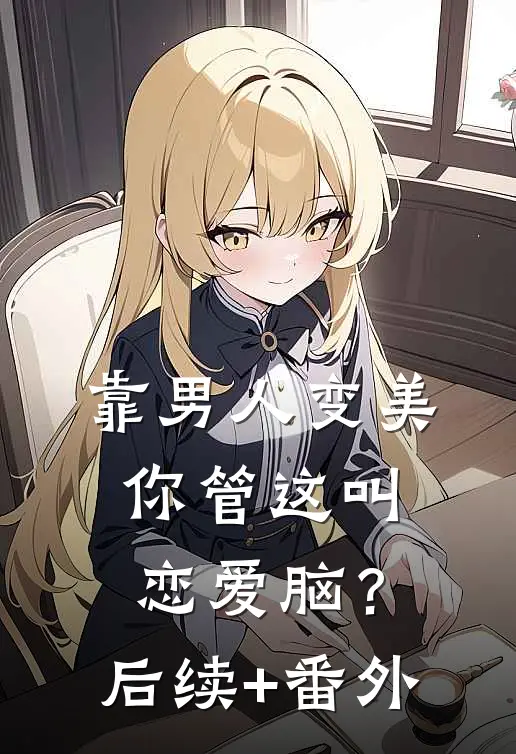 靠男人变美，你管这叫恋爱脑？后续+番外