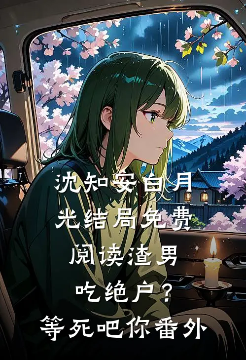 沈知安白月光结局免费阅读渣男吃绝户？等死吧你番外