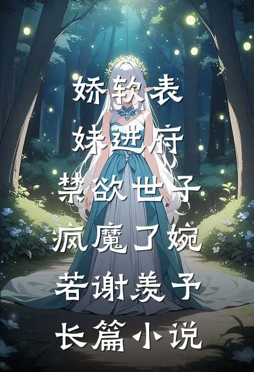 娇软表妹进府:禁欲世子疯魔了(婉若谢羡予)长篇小说