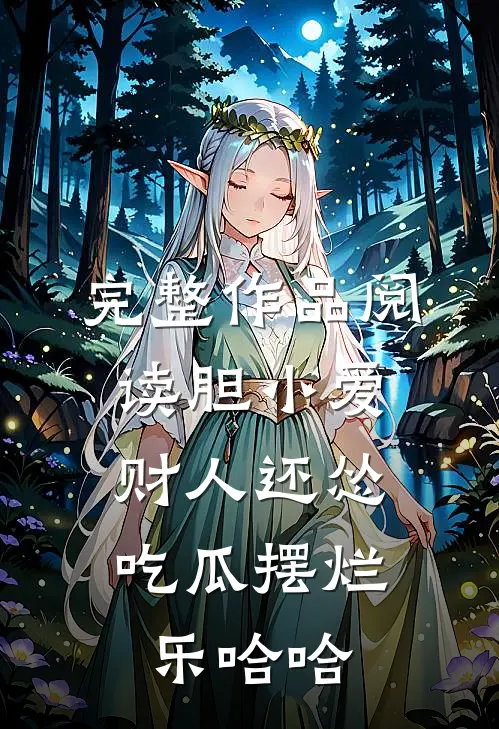 完整作品阅读胆小爱财人还怂，吃瓜摆烂乐哈哈