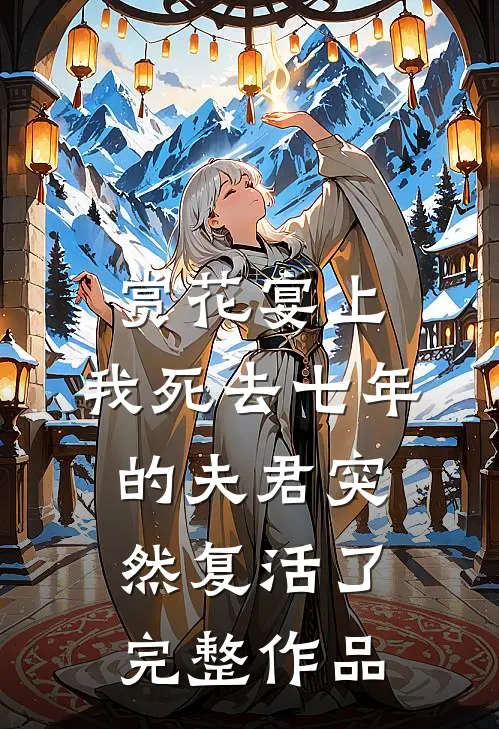 赏花宴上，我死去七年的夫君突然复活了完整作品