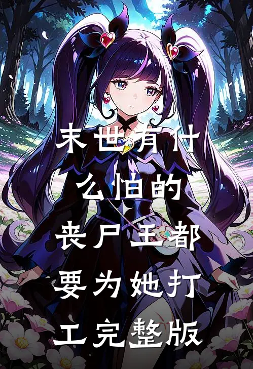 末世有什么怕的，丧尸王都要为她打工完整版