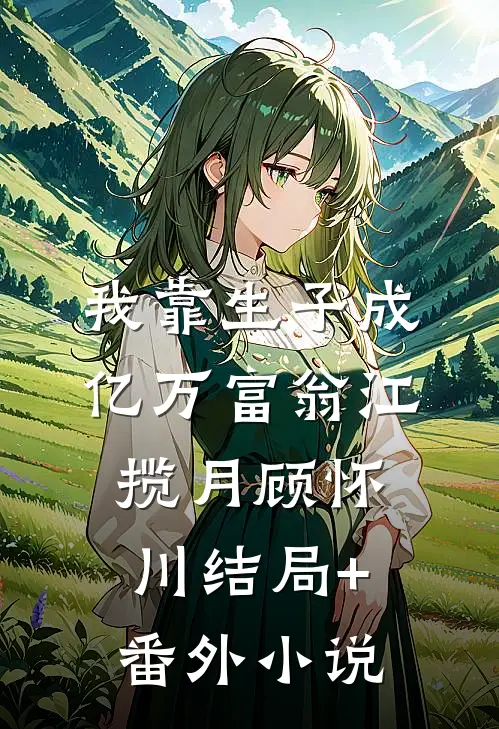 我靠生子成亿万富翁江揽月顾怀川结局+番外小说