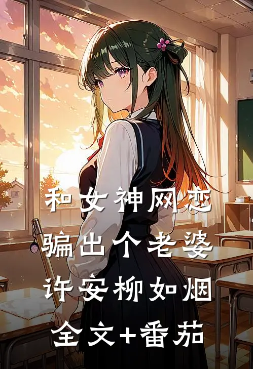 和女神网恋，骗出个老婆许安柳如烟全文+番茄