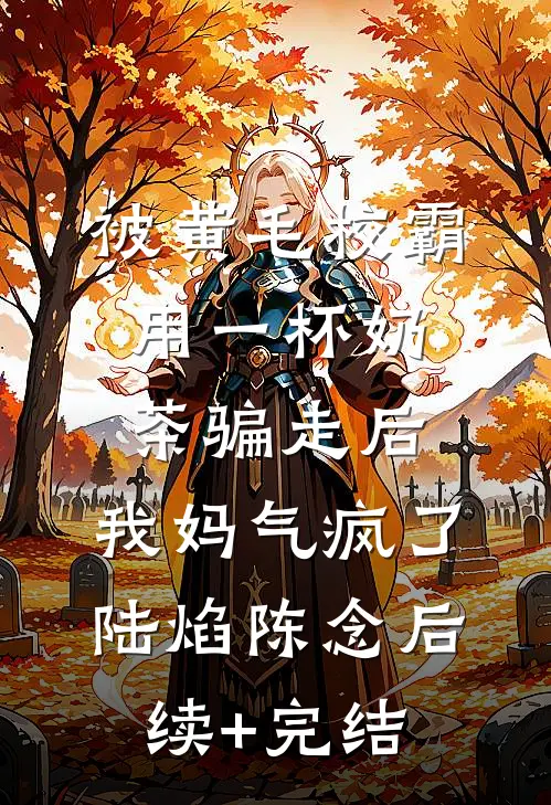 被黄毛校霸用一杯奶茶骗走后，我妈气疯了陆焰陈念后续+完结