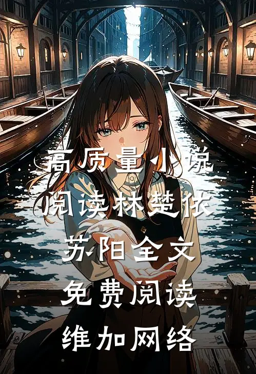 高质量小说阅读林楚依苏阳全文免费阅读,维加网络