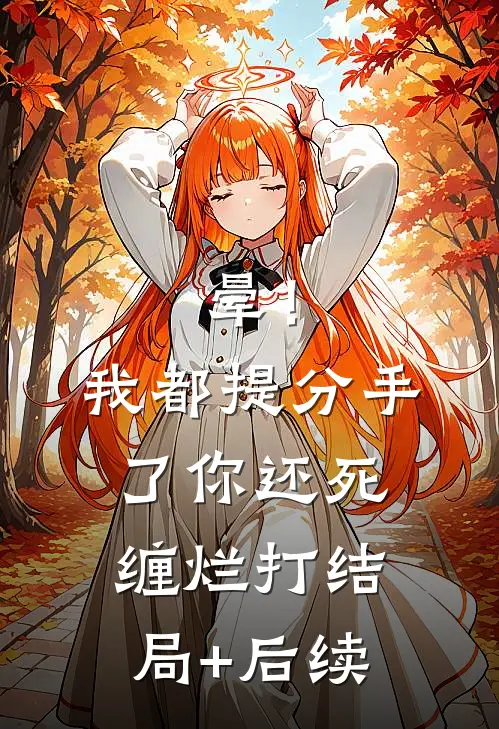 晕！我都提分手了，你还死缠烂打结局+后续