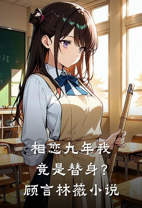 相恋九年我竟是替身？顾言林薇小说