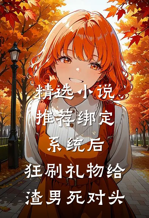 精选小说推荐绑定系统后，狂刷礼物给渣男死对头
