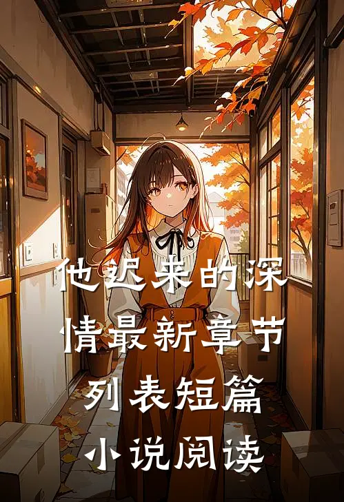 他迟来的深情最新章节列表短篇小说阅读