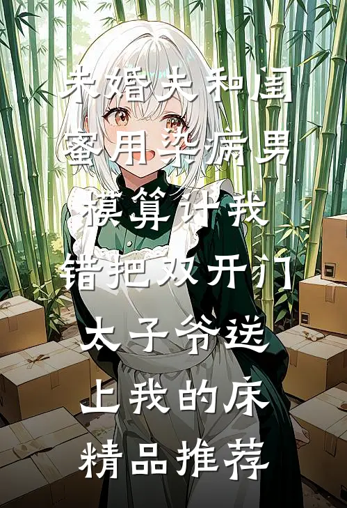 未婚夫和闺蜜用染病男模算计我，错把双开门太子爷送上我的床精品推荐
