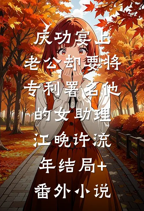 庆功宴上，老公却要将专利署名他的女助理江晚许流年结局+番外小说