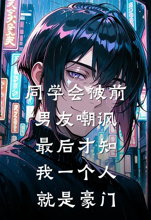 同学会被前男友嘲讽，最后才知我一个人就是豪门