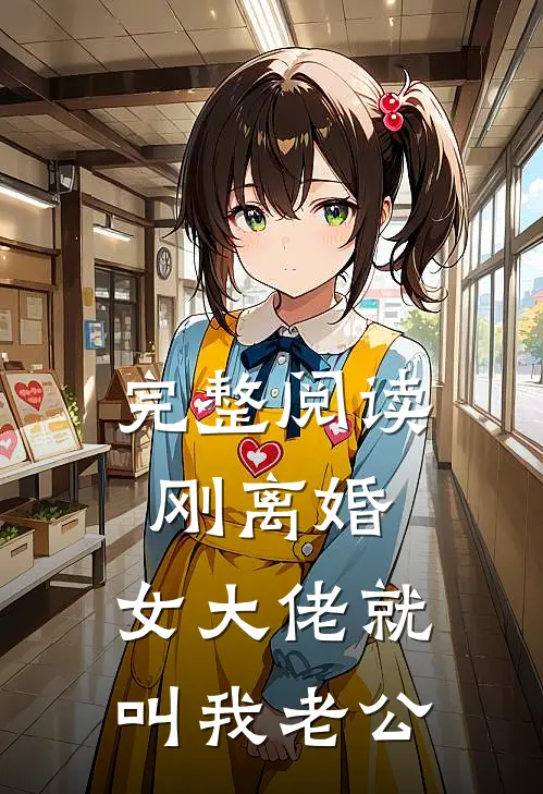 完整阅读刚离婚，女大佬就叫我老公