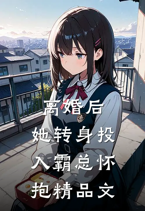离婚后，她转身投入霸总怀抱精品文