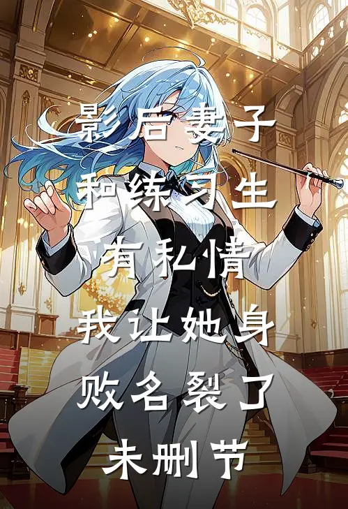 影后妻子和练习生有私情，我让她身败名裂了未删节