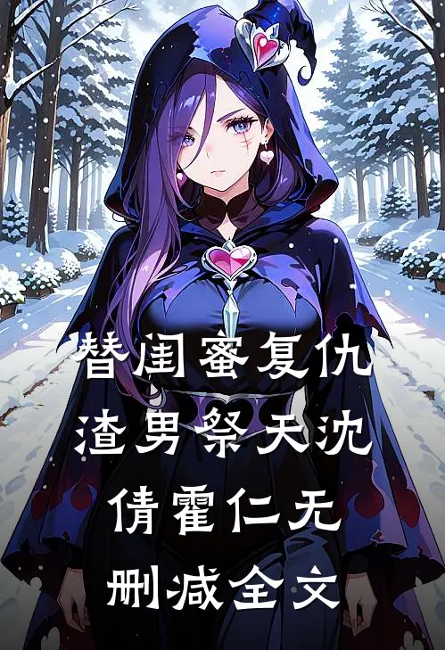 替闺蜜复仇，渣男祭天沈倩霍仁无删减全文