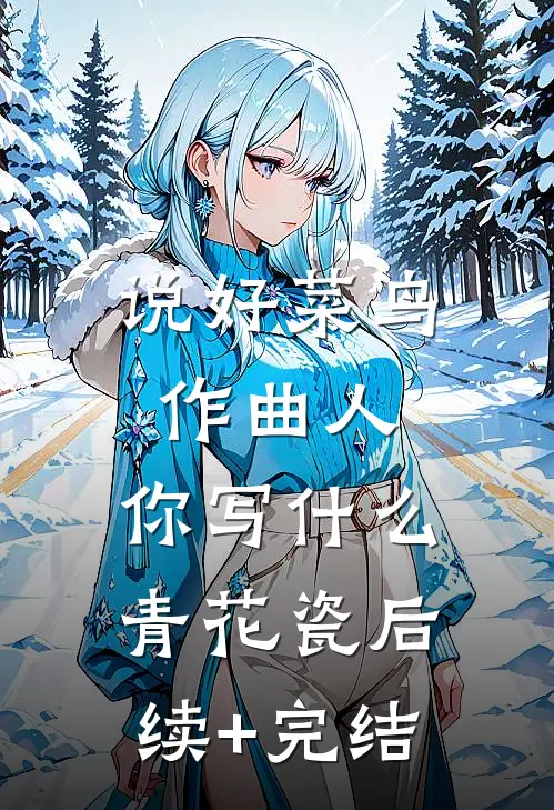 说好菜鸟作曲人，你写什么青花瓷后续+完结