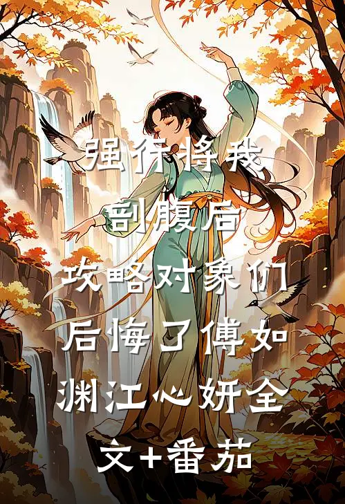 强行将我剖腹后，攻略对象们后悔了傅如渊江心妍全文+番茄