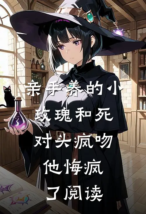 亲手养的小玫瑰和死对头疯吻，他悔疯了阅读