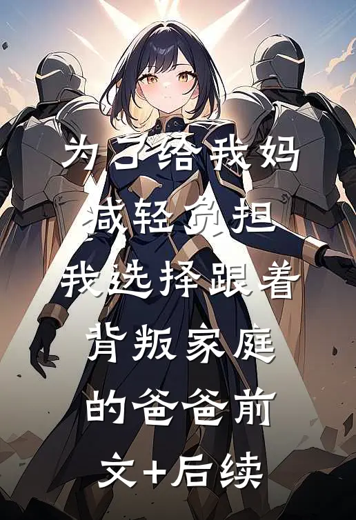 为了给我妈减轻负担，我选择跟着背叛家庭的爸爸前文+后续