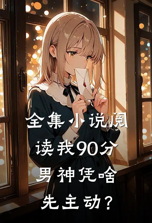 全集小说阅读我90分男神凭啥先主动？