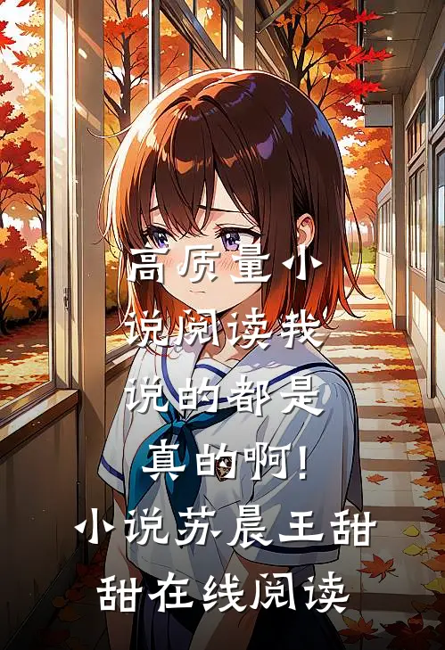 高质量小说阅读我说的都是真的啊!小说苏晨王甜甜在线阅读