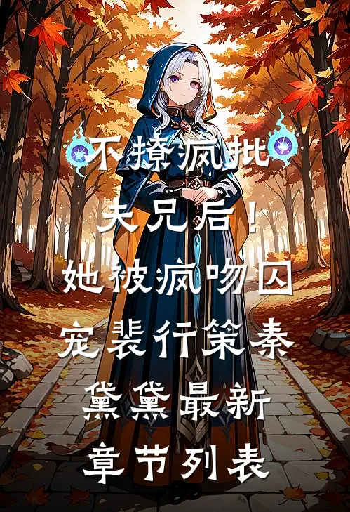 不撩疯批夫兄后！她被疯吻囚宠裴行策秦黛黛最新章节列表