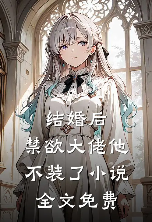 结婚后，禁欲大佬他不装了小说全文免费