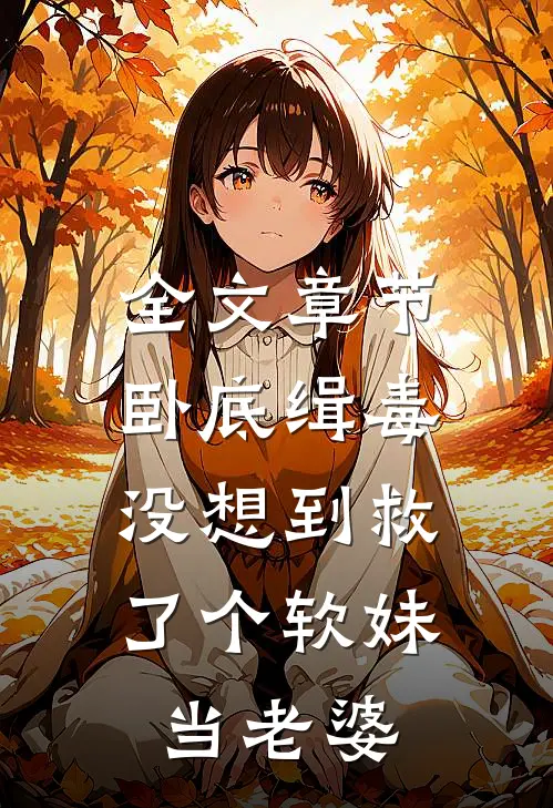 全文章节卧底缉毒，没想到救了个软妹当老婆