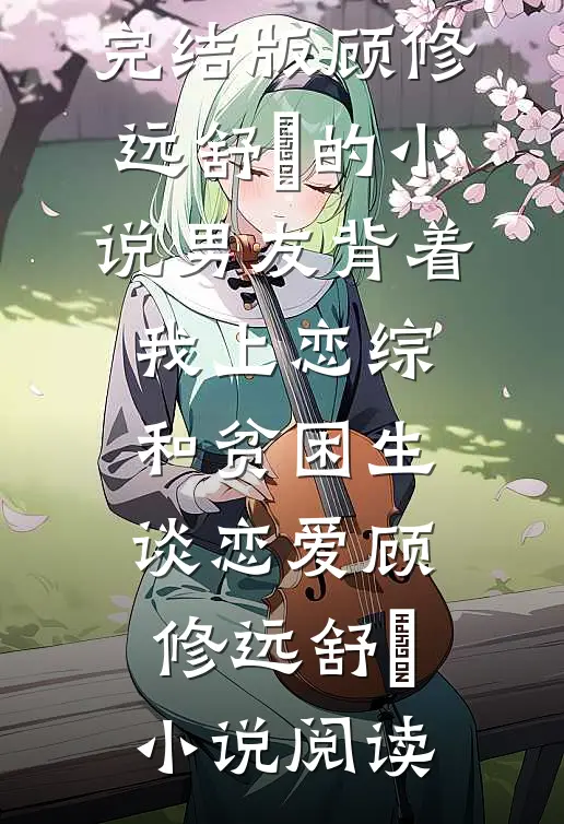 完结版顾修远舒玥的小说男友背着我上恋综和贫困生谈恋爱顾修远舒玥小说阅读