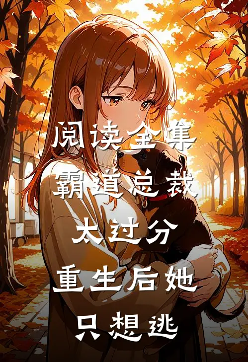 阅读全集霸道总裁太过分，重生后她只想逃