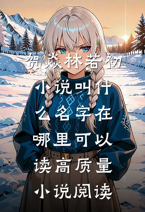 贺焱林若初小说叫什么名字在哪里可以读高质量小说阅读