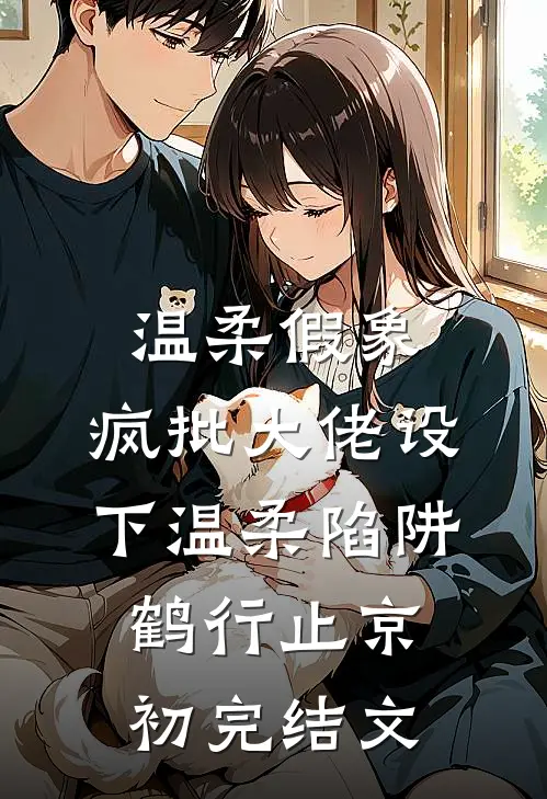 温柔假象：疯批大佬设下温柔陷阱鹤行止京初完结文