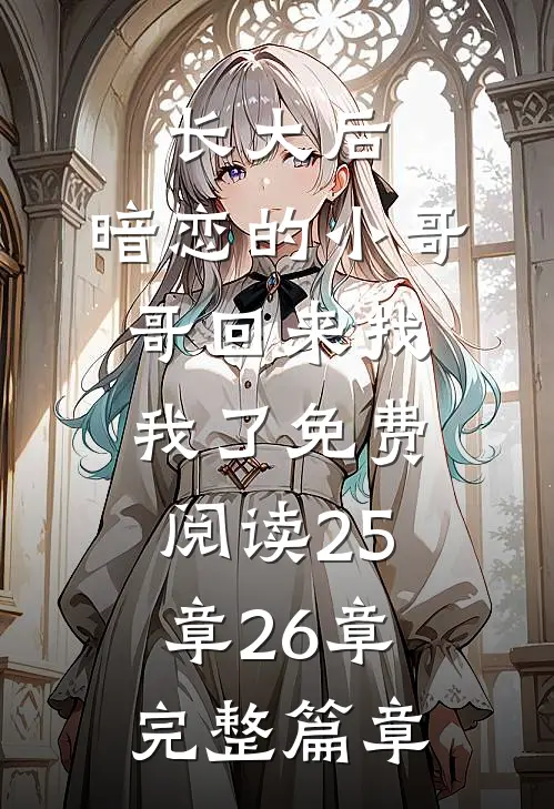 长大后,暗恋的小哥哥回来找我了免费阅读25章26章完整篇章