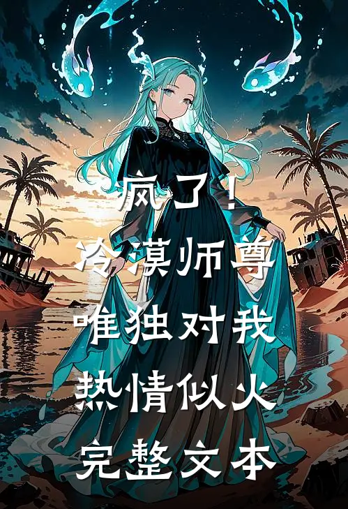 疯了！冷漠师尊唯独对我热情似火完整文本