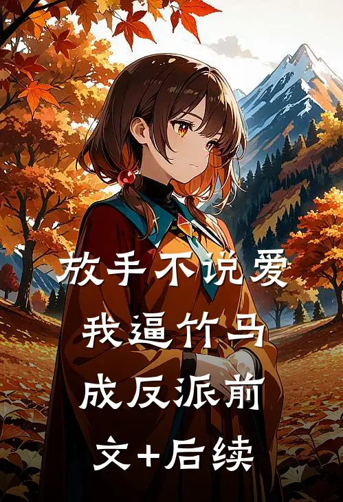 放手不说爱，我逼竹马成反派前文+后续