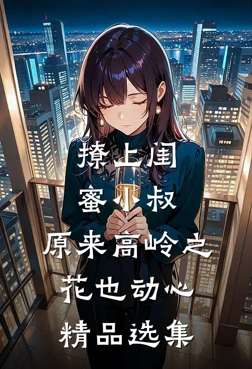 撩上闺蜜小叔,原来高岭之花也动心精品选集